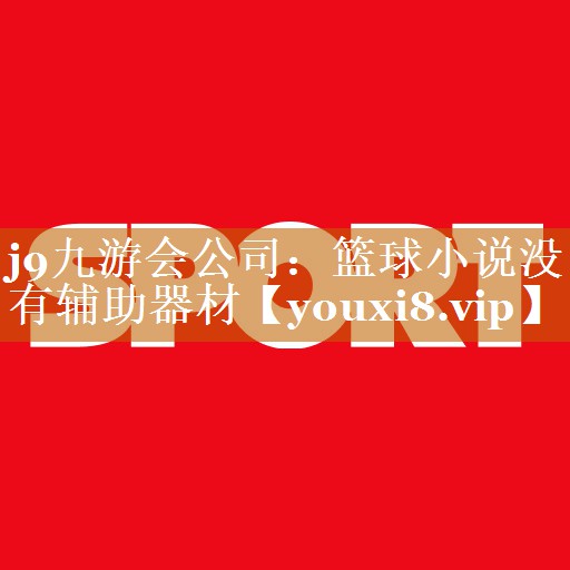 j9九游会公司：篮球小说没有辅助器材