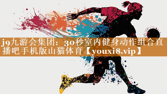 j9九游会集团：30秒室内健身动作组合直播吧手机版山猫体育