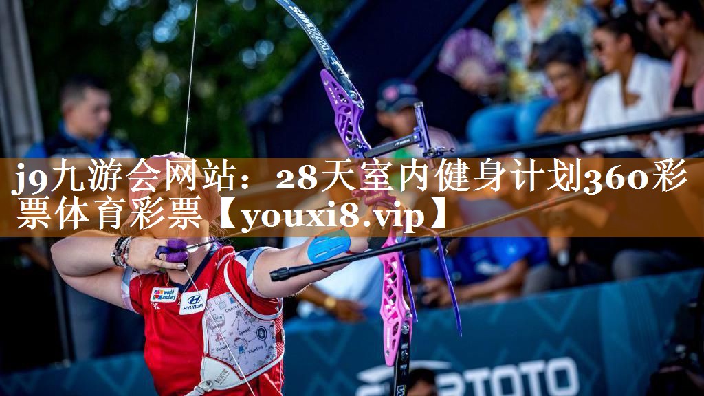 j9九游会网站：28天室内健身计划360彩票体育彩票