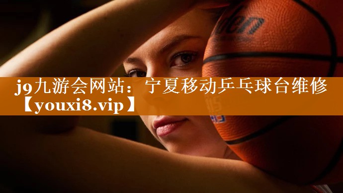 j9九游会网站：宁夏移动乒乓球台维修
