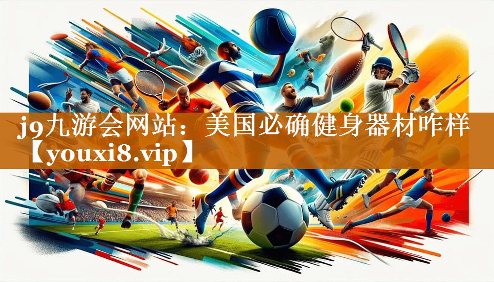 j9九游会网站：美国必确健身器材咋样