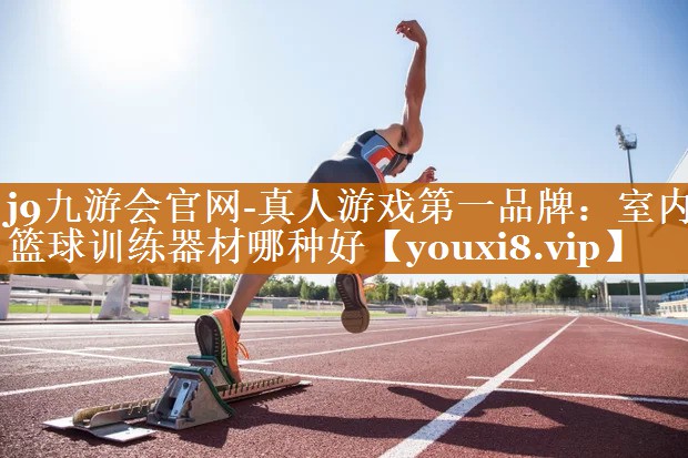 j9九游会官网-真人游戏第一品牌：室内篮球训练器材哪种好