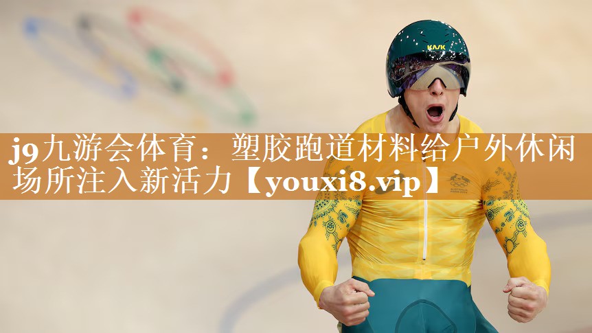 j9九游会体育：塑胶跑道材料给户外休闲场所注入新活力