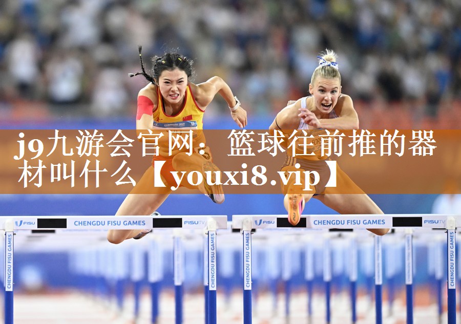 j9九游会官网：篮球往前推的器材叫什么