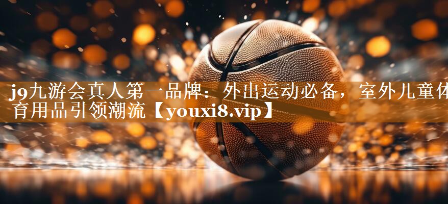 j9九游会真人第一品牌：外出运动必备，室外儿童体育用品引领潮流