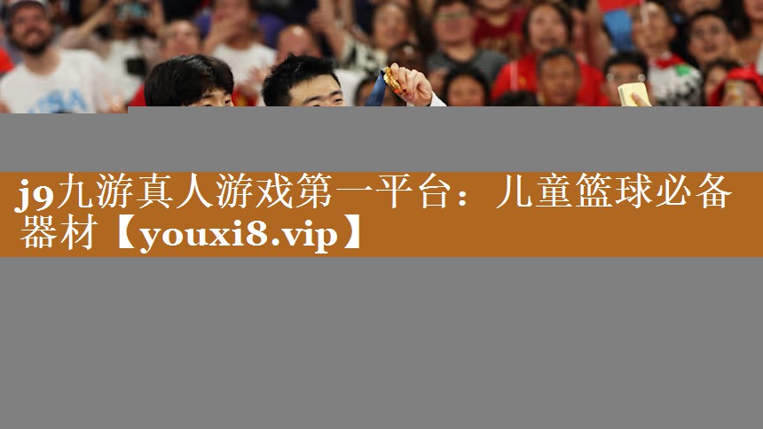 j9九游真人游戏第一平台：儿童篮球必备器材