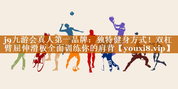 j9九游会真人第一品牌：独特健身方式！双杠臂屈伸滑板全面训练你的肩背