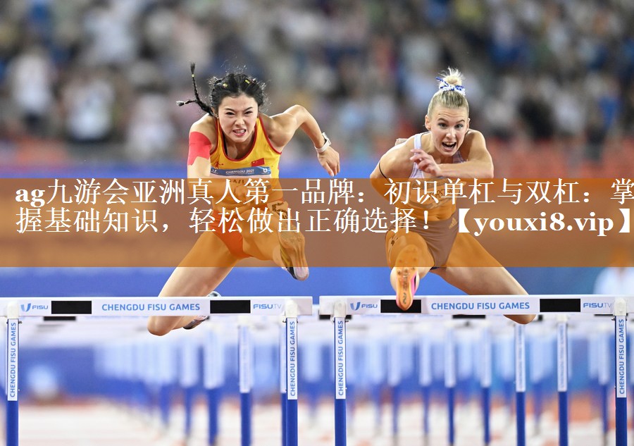 ag九游会亚洲真人第一品牌：初识单杠与双杠：掌握基础知识，轻松做出正确选择！