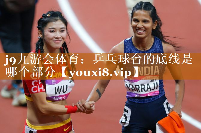 j9九游会体育：乒乓球台的底线是哪个部分