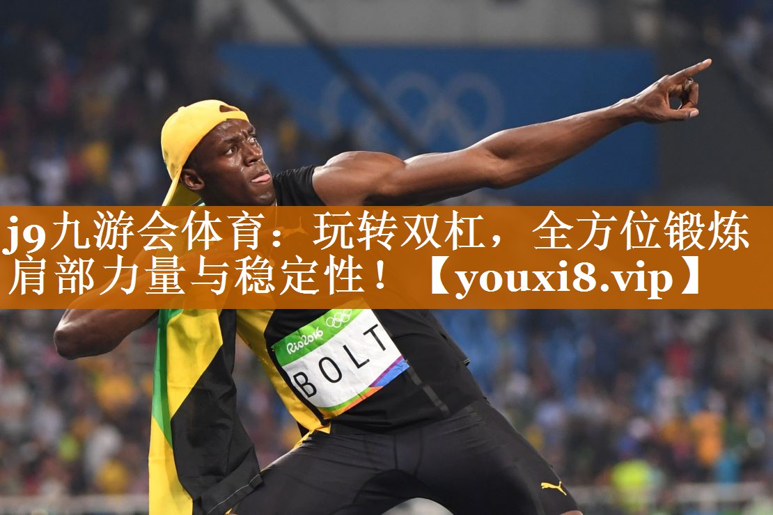 j9九游会体育：玩转双杠，全方位锻炼肩部力量与稳定性！