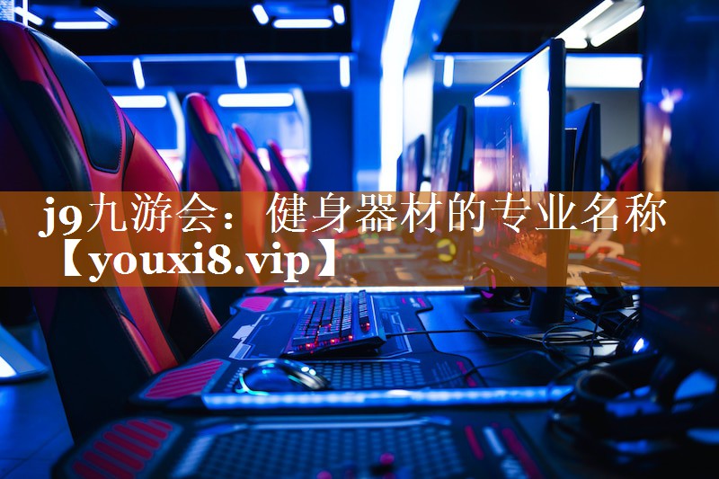 j9九游会：健身器材的专业名称