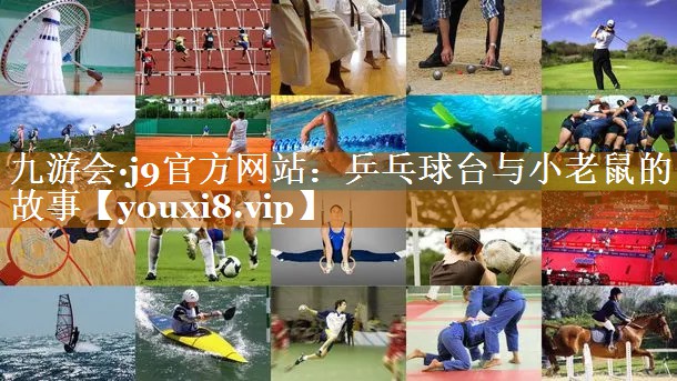 九游会·j9官方网站：乒乓球台与小老鼠的故事