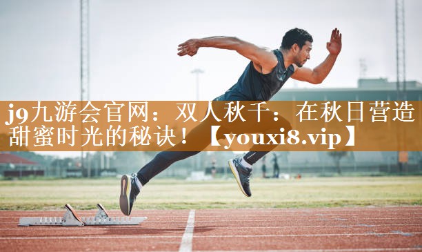 j9九游会官网：双人秋千：在秋日营造甜蜜时光的秘诀！
