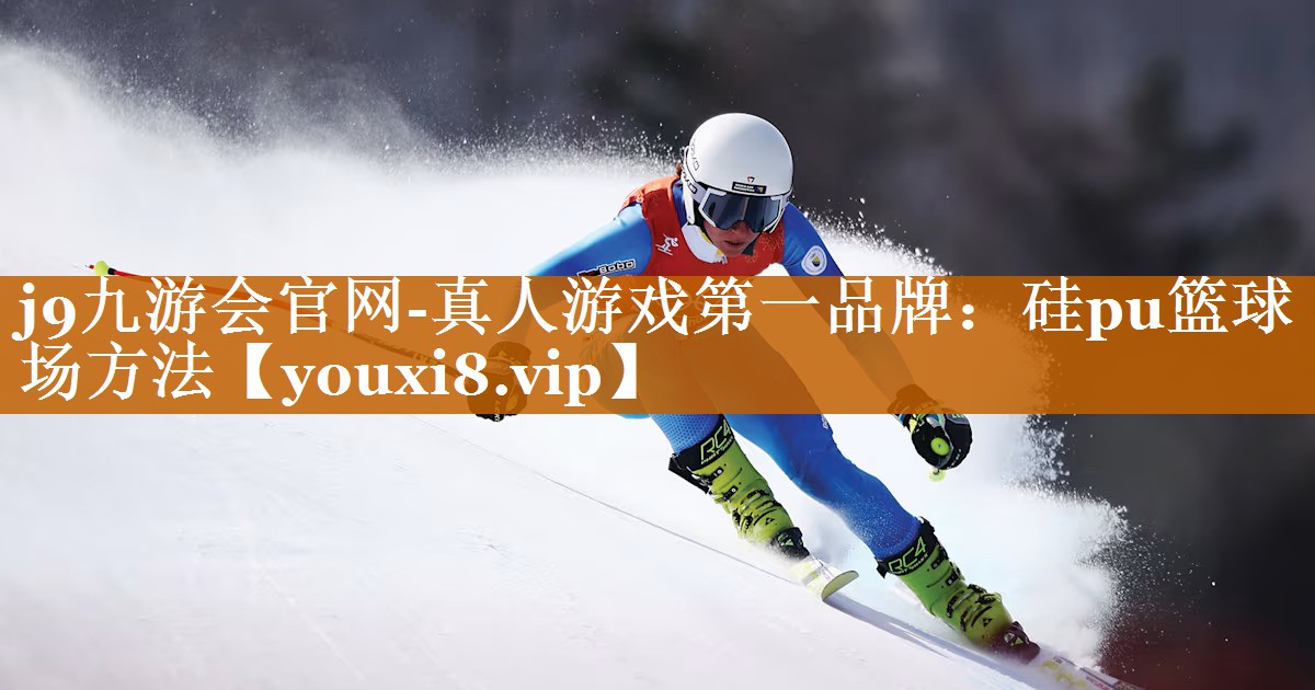 j9九游会官网-真人游戏第一品牌：硅pu篮球场方法