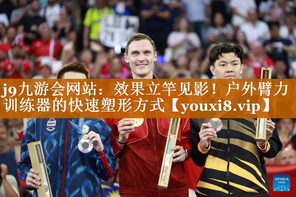 j9九游会网站：效果立竿见影！户外臂力训练器的快速塑形方式