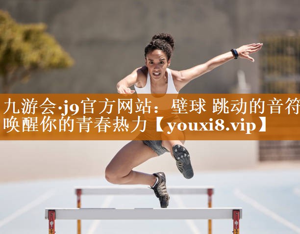 九游会·j9官方网站：壁球 跳动的音符 唤醒你的青春热力