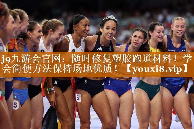 j9九游会官网：随时修复塑胶跑道材料！学会简便方法保持场地优质！