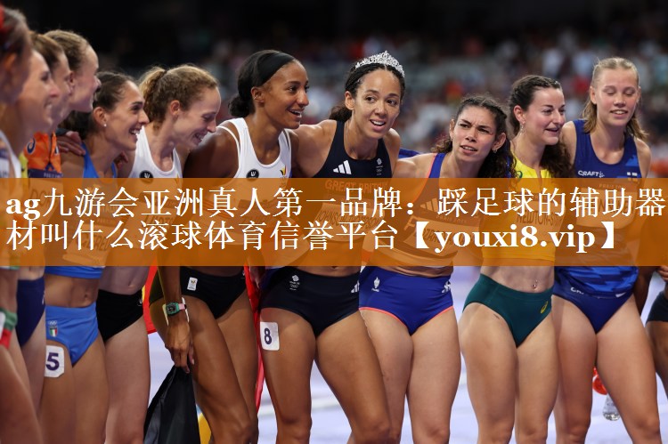 ag九游会亚洲真人第一品牌：踩足球的辅助器材叫什么滚球体育信誉平台