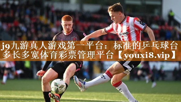 j9九游真人游戏第一平台：标准的乒乓球台多长多宽体育彩票管理平台