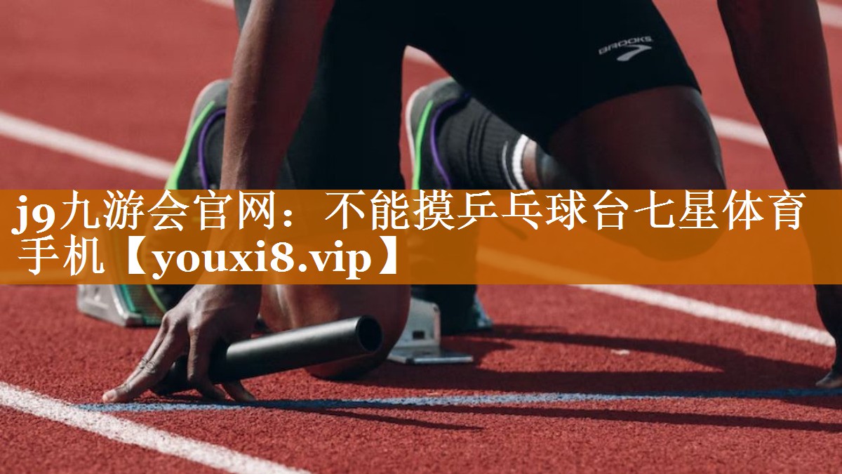 j9九游会官网：不能摸乒乓球台七星体育手机