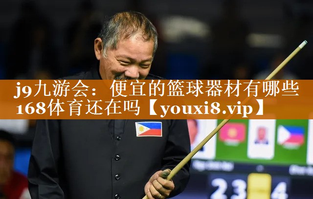 j9九游会：便宜的篮球器材有哪些168体育还在吗