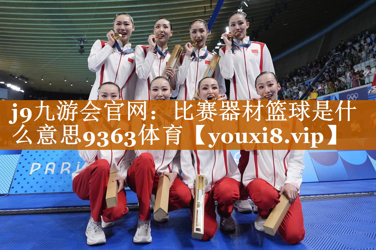 j9九游会官网：比赛器材篮球是什么意思9363体育