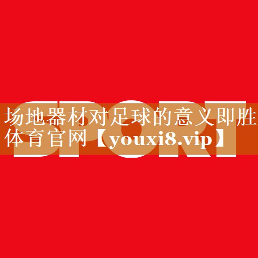 场地器材对足球的意义即胜体育官网