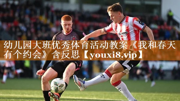 幼儿园大班优秀体育活动教案《我和春天有个约会》含反思