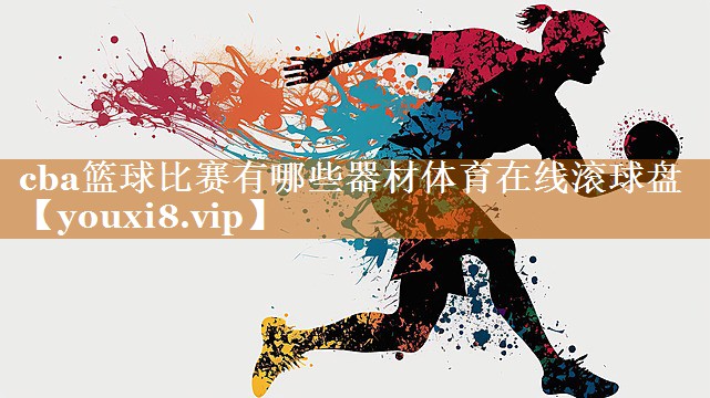 cba篮球比赛有哪些器材体育在线滚球盘