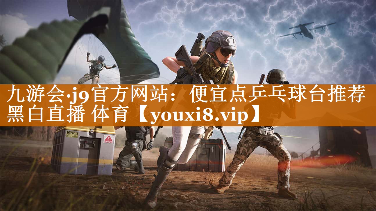 九游会·j9官方网站：便宜点乒乓球台推荐黑白直播 体育