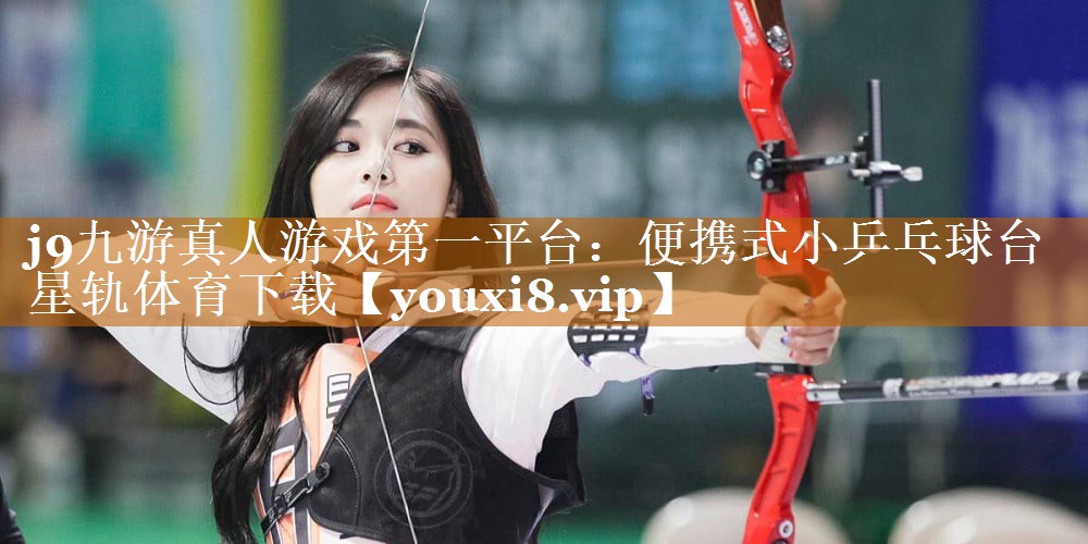 j9九游真人游戏第一平台：便携式小乒乓球台星轨体育下载