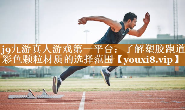 j9九游真人游戏第一平台：了解塑胶跑道彩色颗粒材质的选择范围