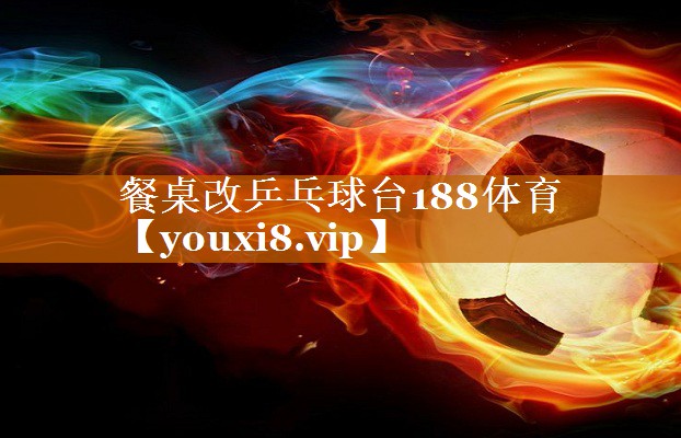 餐桌改乒乓球台188体育