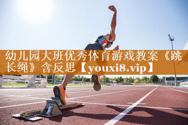 幼儿园大班优秀体育游戏教案《跳长绳》含反思