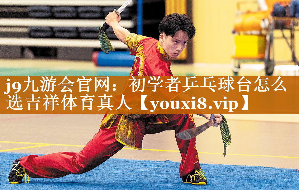 j9九游会官网：初学者乒乓球台怎么选吉祥体育真人