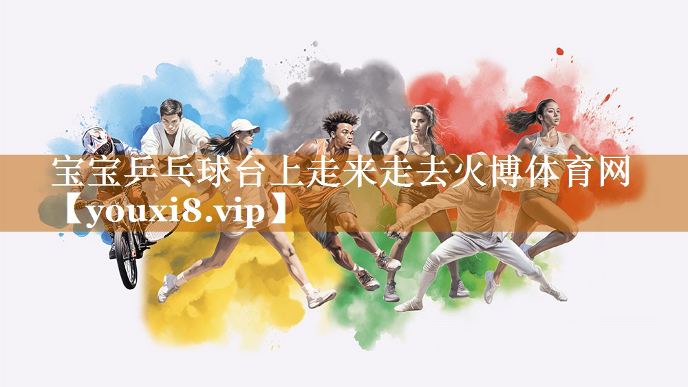 宝宝乒乓球台上走来走去火博体育网