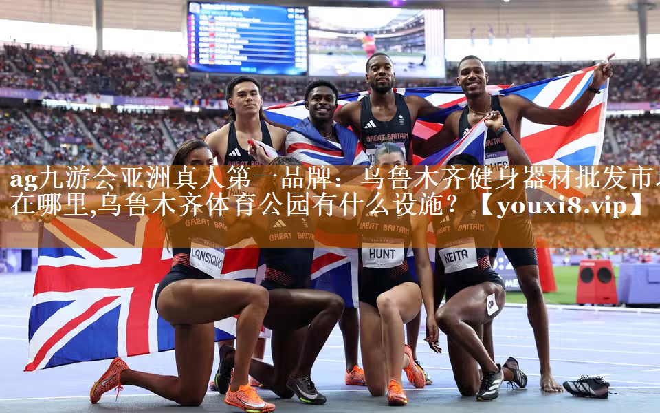 ag九游会亚洲真人第一品牌：乌鲁木齐健身器材批发市场在哪里,乌鲁木齐体育公园有什么设施？