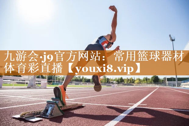 九游会·j9官方网站：常用篮球器材体育彩直播