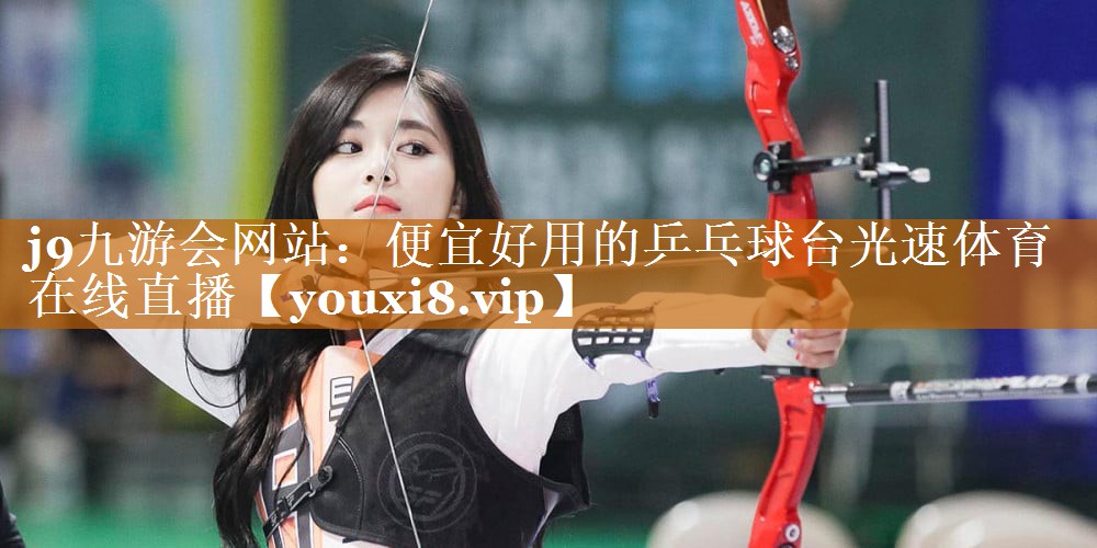 j9九游会网站：便宜好用的乒乓球台光速体育在线直播