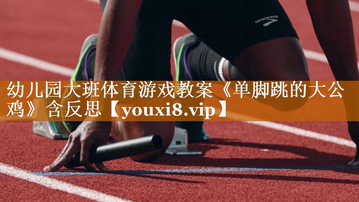 幼儿园大班体育游戏教案《单脚跳的大公鸡》含反思