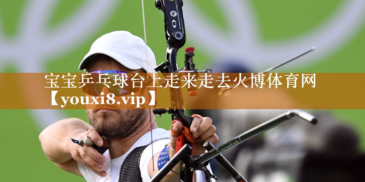 宝宝乒乓球台上走来走去火博体育网