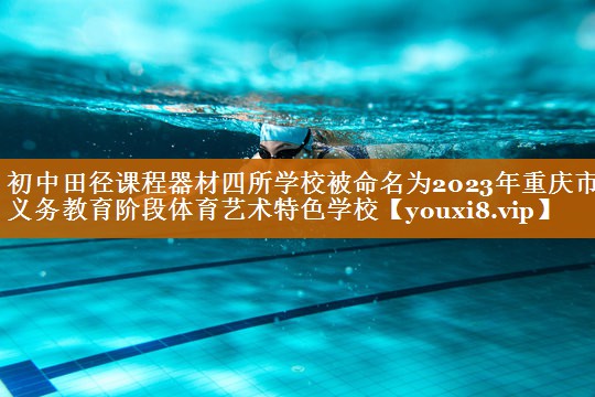 初中田径课程器材四所学校被命名为2023年重庆市义务教育阶段体育艺术特色学校