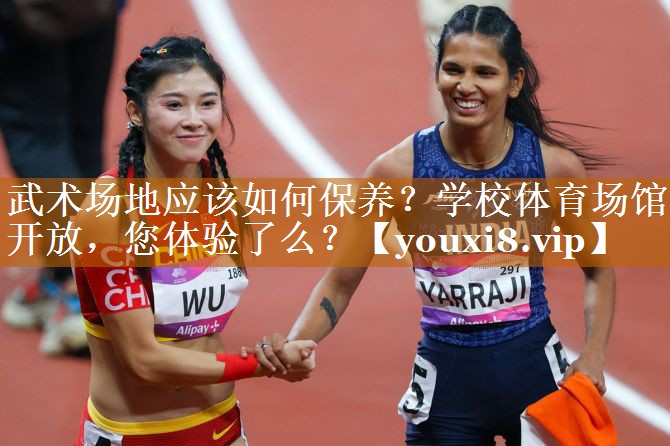 武术场地应该如何保养？学校体育场馆开放，您体验了么？