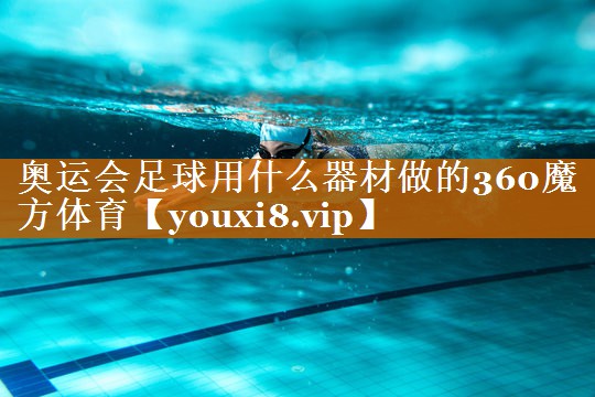 奥运会足球用什么器材做的360魔方体育