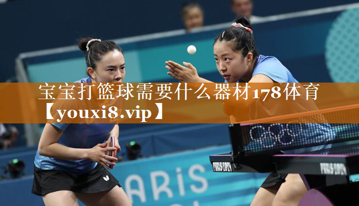 宝宝打篮球需要什么器材178体育