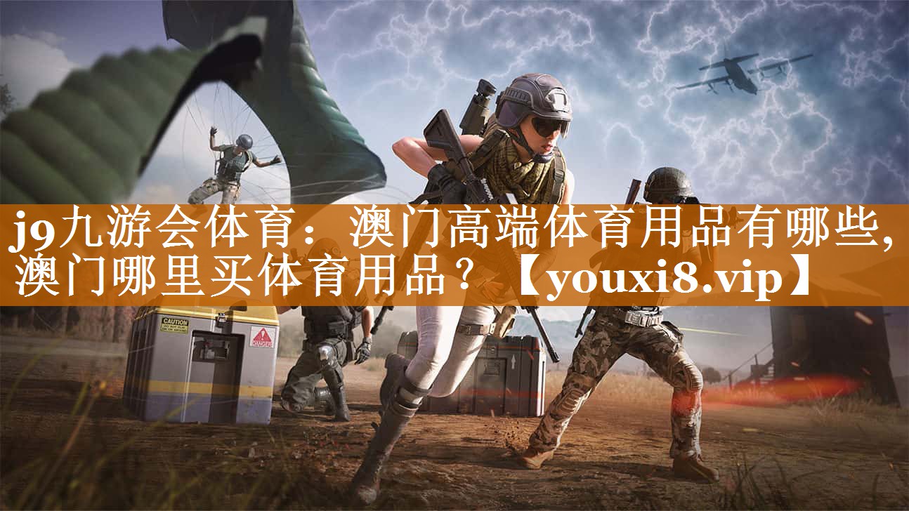 j9九游会体育：澳门高端体育用品有哪些,澳门哪里买体育用品？