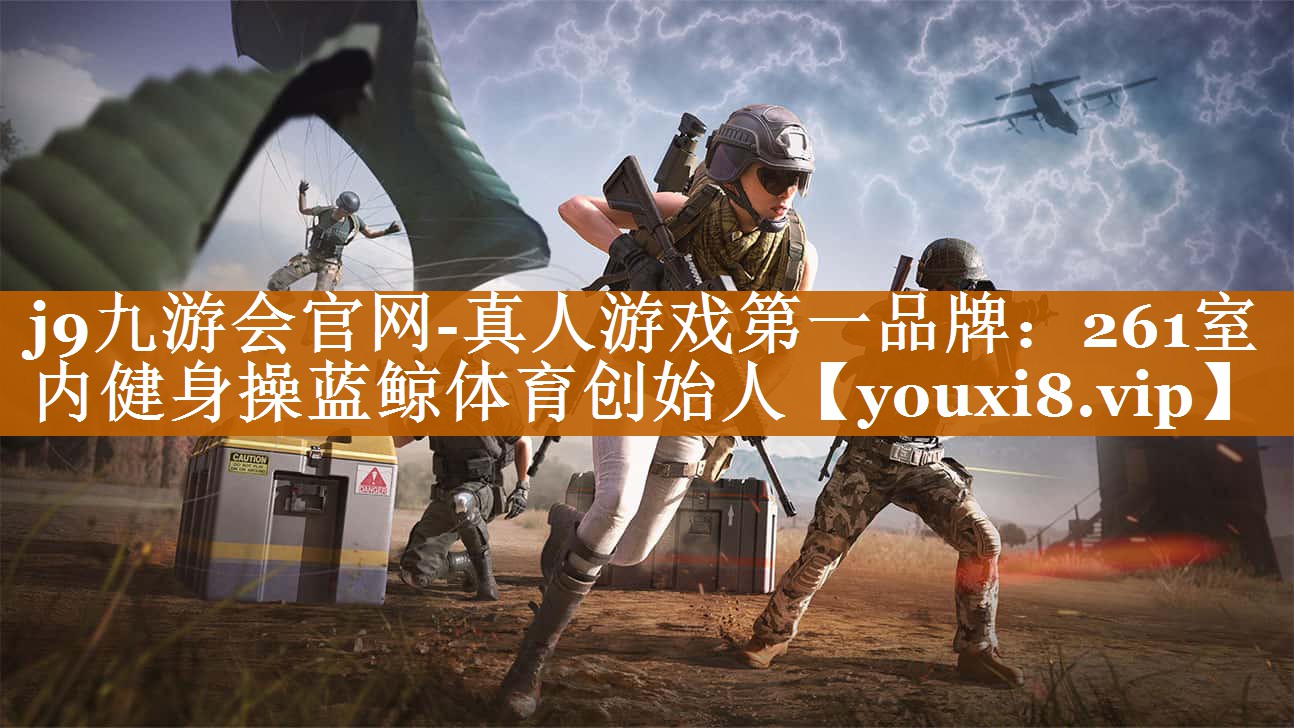 j9九游会官网-真人游戏第一品牌：261室内健身操蓝鲸体育创始人