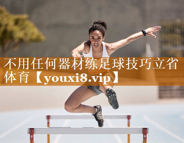 不用任何器材练足球技巧立省体育