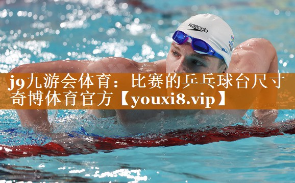 j9九游会体育：比赛的乒乓球台尺寸奇博体育官方