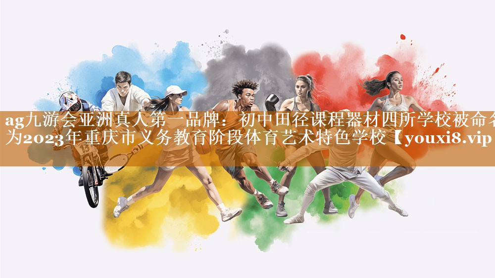 ag九游会亚洲真人第一品牌：初中田径课程器材四所学校被命名为2023年重庆市义务教育阶段体育艺术特色学校